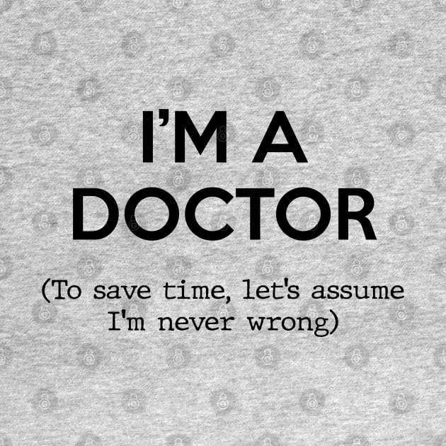 I'm a Doctor (To save time, let's assume I'm never wrong) by Inspire Creativity